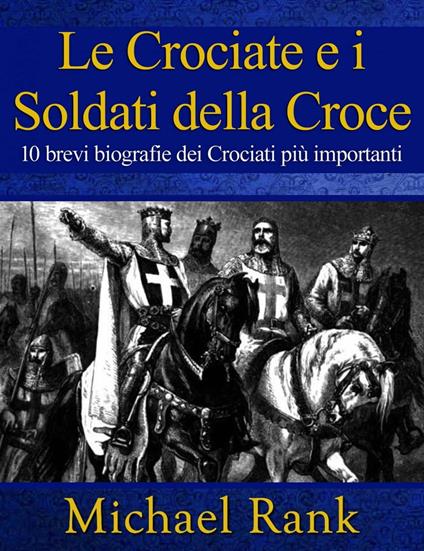 Le Crociate e i Soldati della Croce: 10 brevi biografie dei Crociati più importanti - Michael Rank - ebook