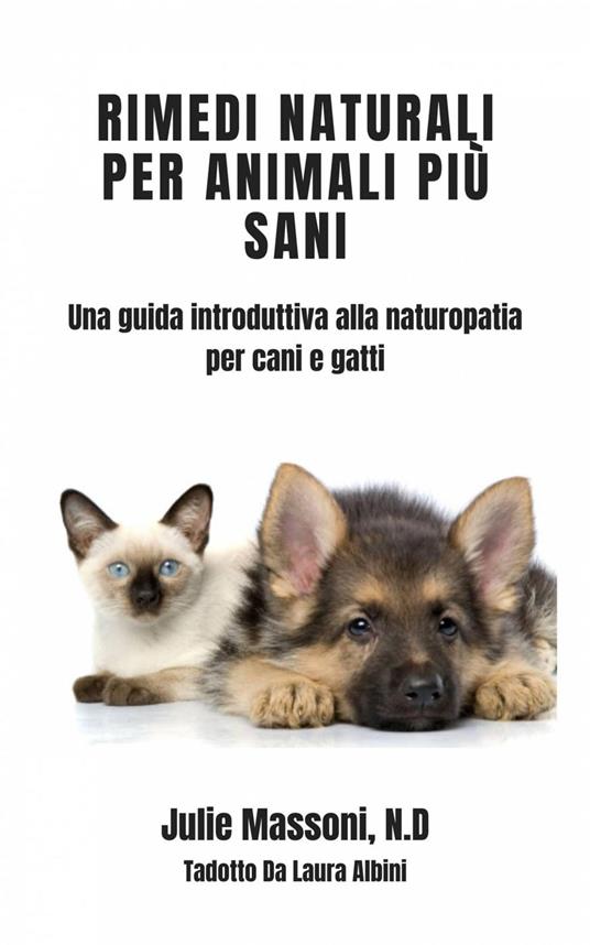Rimedi naturali per animali più sani - Una guida introduttiva alla naturopatia per cani e gatti - Julie Massoni - ebook