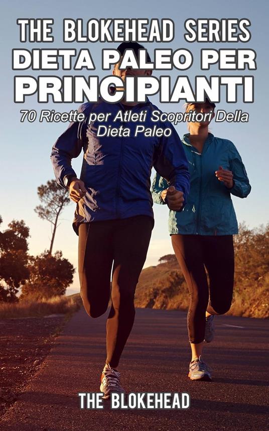 Dieta paleo per principianti : 70 ricette per atleti scopritori della dieta paleo - The Blokehead - ebook