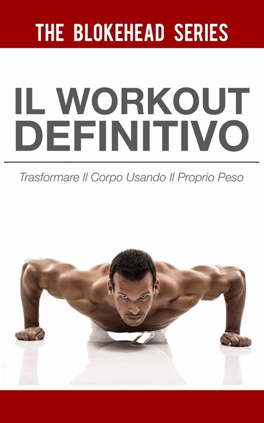 Il Workout Definitivo: Trasformare il corpo usando il proprio peso - The Blokehead - ebook
