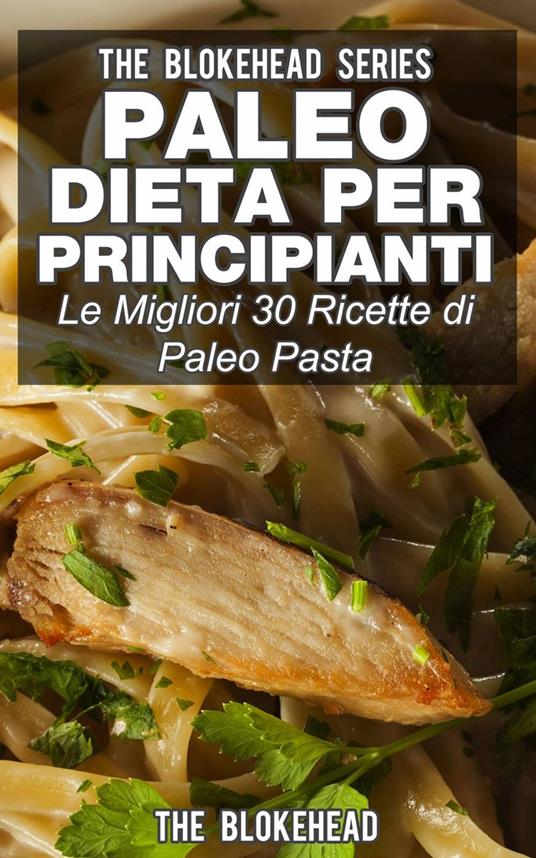 The Blokehead – Paleo dieta per principianti Le migliori 30 ricette di paleo pasta (2015)