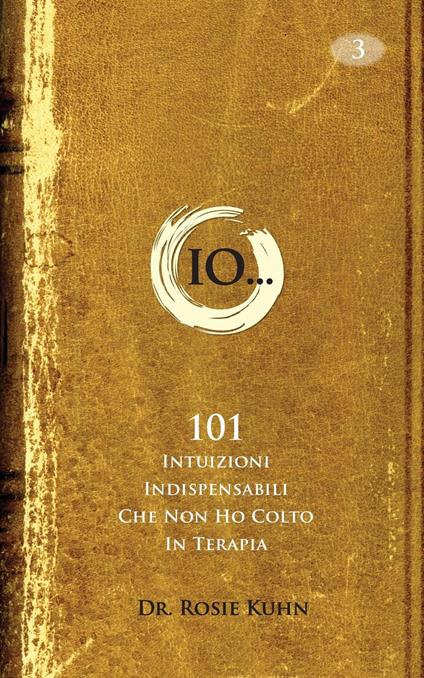 Io...101 intuizioni indispensabili che non ho colto in terapia. - Dr. Rosie Kuhn - ebook
