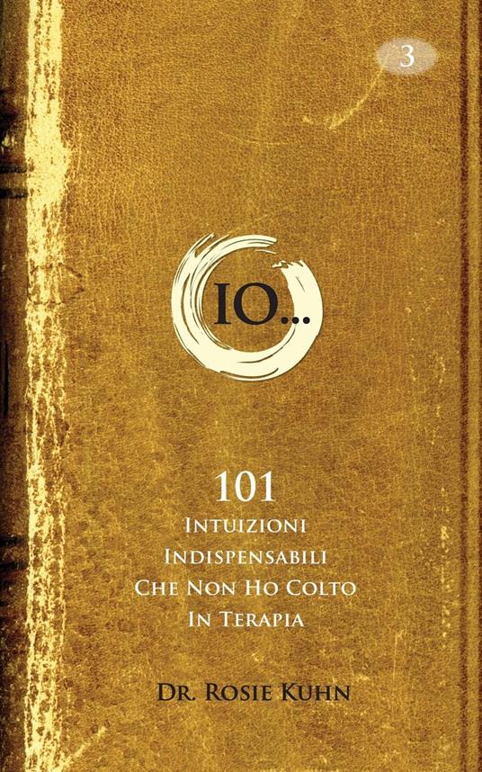 Io...101 intuizioni indispensabili che non ho colto in terapia. - Dr. Rosie Kuhn - ebook