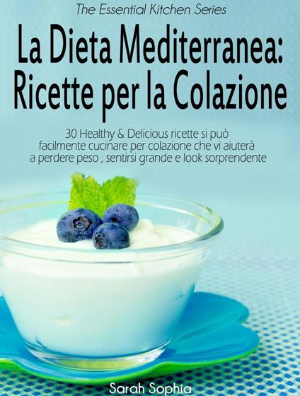 La Dieta Mediterranea: Ricette per la Colazione - Sarah Sophia - ebook