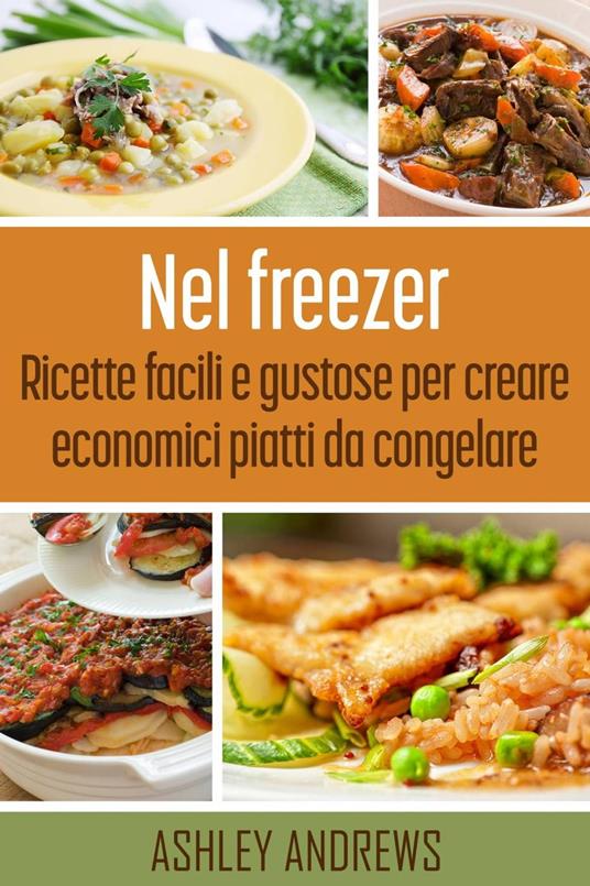 Nel freezer: Ricette facili e gustose per creare economici piatti da congelare - Ashley Andrews - ebook