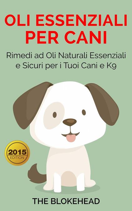 Oli essenziali per cani : Rimedi ad oli naturali essenziali e sicuri per i tuoi cani e K9 - The Blokehead - ebook