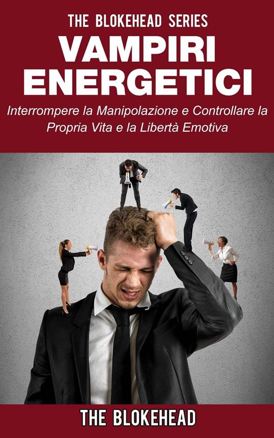 Vampiri energetici :interrompere la manipolazione e controllare la propria vita e la libertà emotiva - The Blokehead - ebook