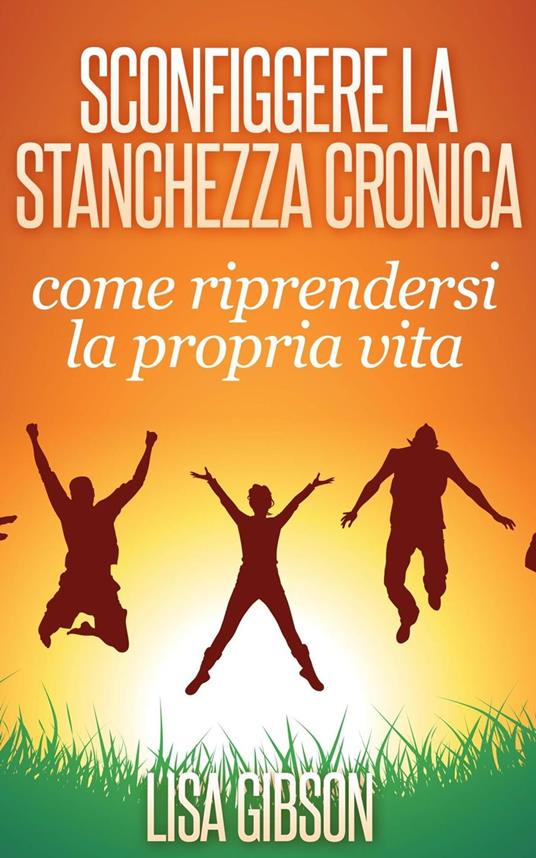 Sconfiggere la stanchezza cronica: come riprendersi la propria vita - Lisa Gibson - ebook