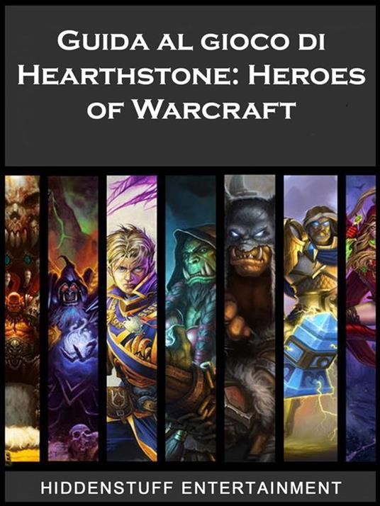 Guida Al Gioco Di Hearthstone: Heroes Of Warcraft - Josh Abbott,HIDDENSTUFF ENTERTAINMENT,Stefano Vazzola - ebook