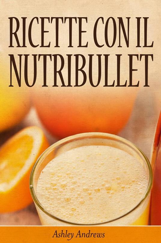 Ricette con il Nutribullet - Ashley Andrews - ebook