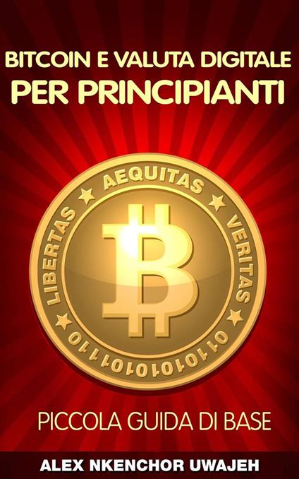 Bitcoin e Valuta Digitale per Principianti: Piccola Guida di Base - Alex Nkenchor Uwajeh - ebook