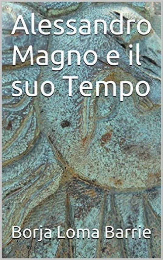 Alessandro Magno e il suo tempo - Borja Loma Barrie - ebook
