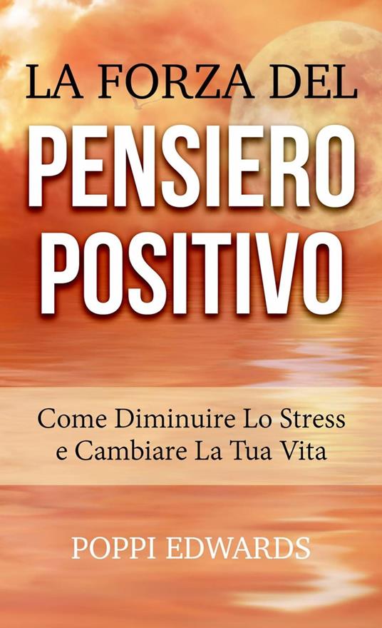 La Forza del Pensiero Positivo --Come Diminuire Lo Stress e Cambiare  La Tua Vita - Poppi Edwards - ebook