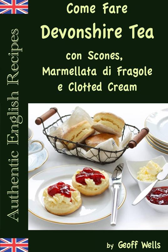 Come Fare Il Devonshire Tea con Scones, Marmellata di Fragole e Clotted Cream - Geoff Wells - ebook