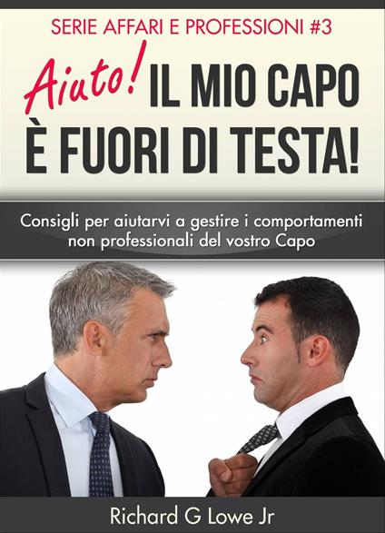 Aiuto! Il mio capo è fuori di testa! - Richard G Lowe Jr - ebook