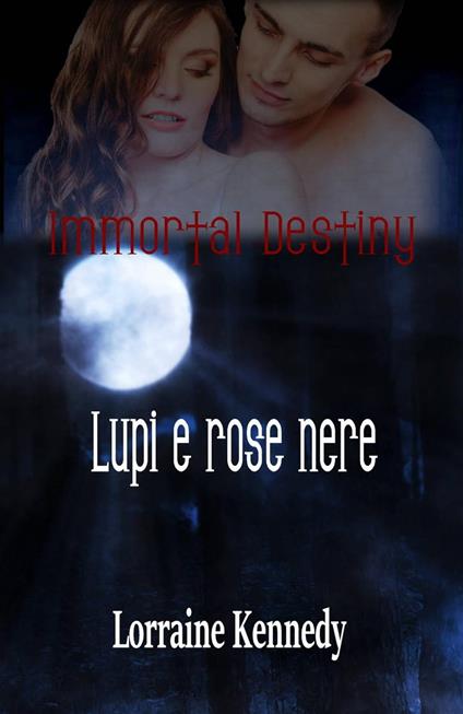 Immortal Destiny : Lupi e rose nere - Lorraine Kennedy - ebook