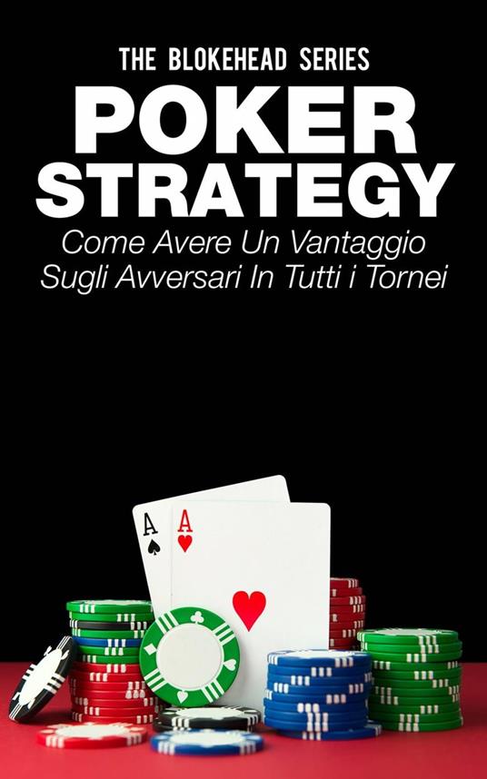 Poker Strategy: come avere un vantaggio sugli avversari in tutti i tornei - The Blokehead - ebook