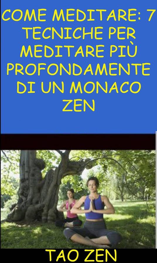 Come meditare: 7 tecniche per meditare più profondamente di un monaco Zen - Akshat Agrawal,Tao Zen - ebook