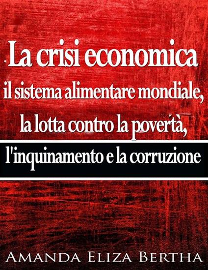 La Crisi Economica: Il Sistema Alimentare Mondiale - Amanda Eliza Bertha,Cinzia Pasqualino - ebook