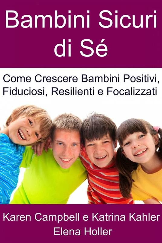 Bambini Sicuri di Sé - Come Crescere Bambini Positivi, Fiduciosi, Resilienti e Focalizzati - Karen Campbell - ebook