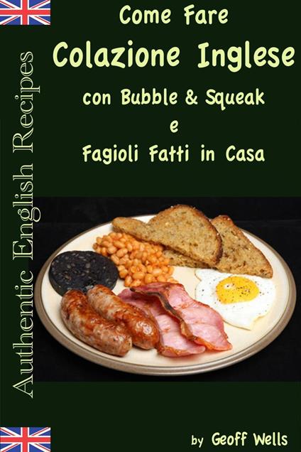 Come fare colazione Inglese: Bubble & Squeak e Fagioli Fatti in Casa - Geoff Wells - ebook