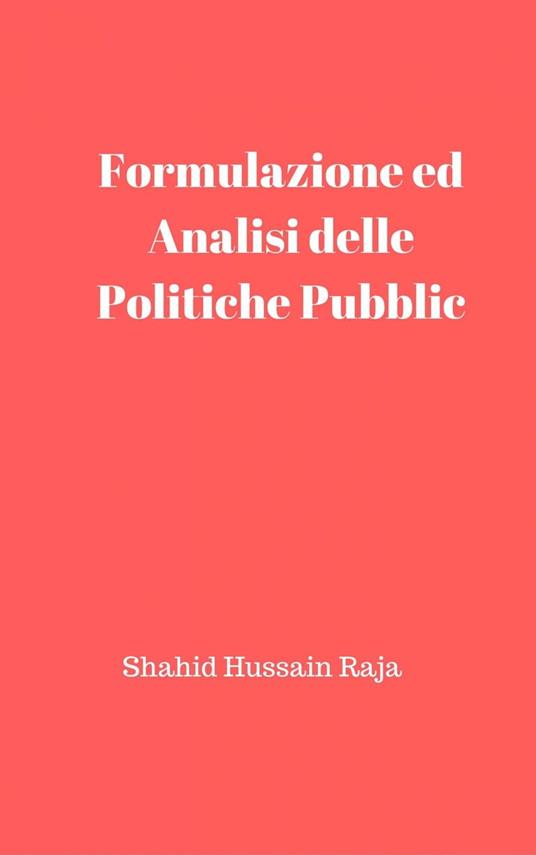 Formulazione ed Analisi delle Politiche Pubbliche - Shahid Hussain Raja - ebook