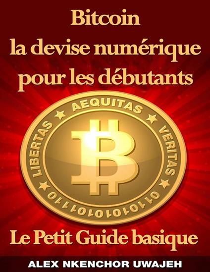 Bitcoin la devise numérique pour les débutants: Le Petit Guide basique