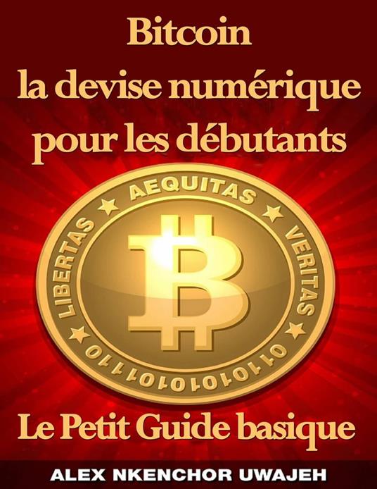 Bitcoin la devise numérique pour les débutants: Le Petit Guide basique