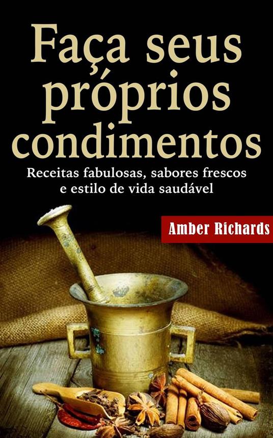 Faça seus próprios condimentos - Receitas fabulosas, sabores frescos e estilo de vida saudável