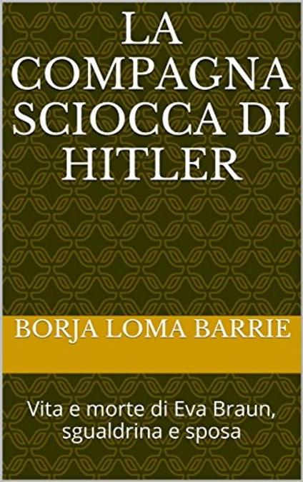 La compagna sciocca di Hitler. Vita e morte di Eva Braun, sgualdrina e sposa - Borja Loma Barrie - ebook