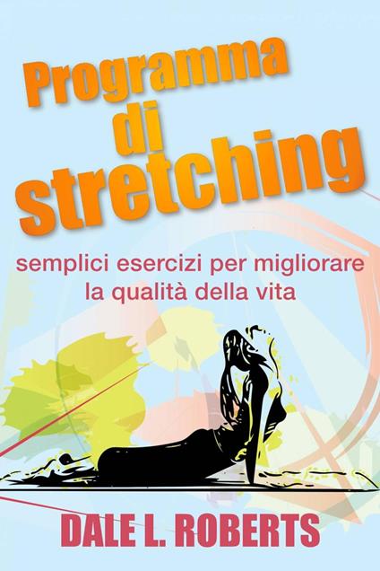 Programma Di Stretching: Semplici Esercizi Per Migliorare La Qualità Della Vita - Dale L. Roberts - ebook