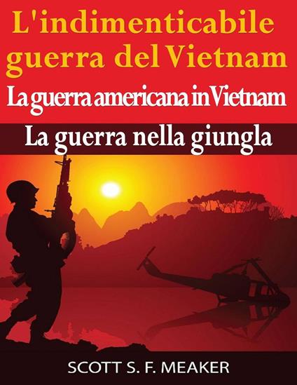 L'indimenticabile guerra del Vietnam: La guerra americana in Vietnam – La guerra nella giungla - Scott S. F. Meaker - ebook