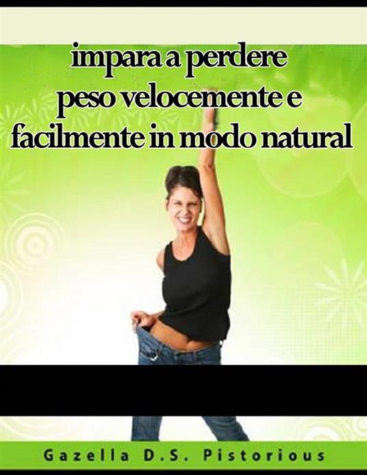 Impara A Perdere Peso Velocemente E Facilmente In Modo Natural - Gazella D.S. Pistorious,Valeria Ciccotti - ebook