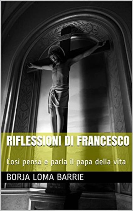 Riflessioni di Francesco. Così pensa e parla il papa della vita. - Borja Loma Barrie - ebook