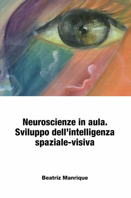 Neuroscienze in aula. Sviluppo dell’intelligenza spaziale-visiva. - Beatriz Manrique - ebook