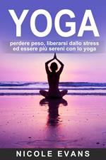 YOGA: perdere peso, liberarsi dallo stress ed essere più sereni con lo yoga