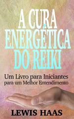 A Cura Energética do Reiki: Um Livro para Iniciantes para um Melhor Entendimento