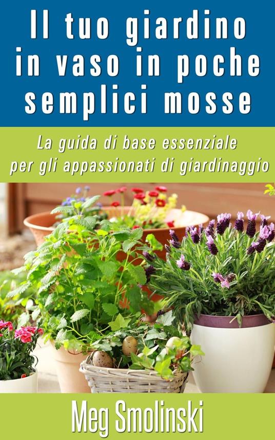 Il tuo giardino in vaso in poche semplici mosse - Meg Smolinski - ebook