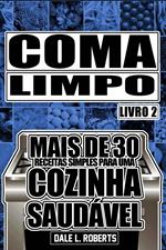 Coma Limpo - Mais de 30 receitas Simples para uma Cozinha Saudável. Livro 2