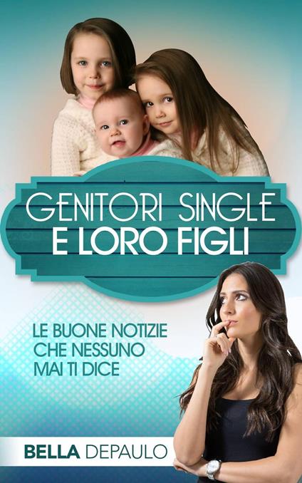 Genitori Single e Loro Figli: Le Buone Notizie Che Nessuno Mai Ti Dice - Bella DePaulo - ebook