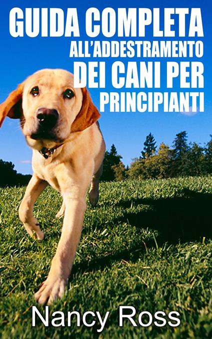 Guida completa all’addestramento dei cani per principianti - Nancy Ross - ebook
