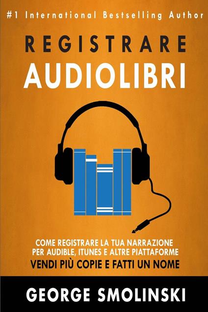 Come registrare il tuo audiolibro per Audible, iTunes, ed altre piattaforme - George Smolinski - ebook