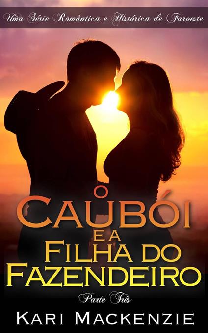 O Caubói e a Filha do Fazendeiro (Parte Três) Uma Série Romântica e Histórica de Faroeste