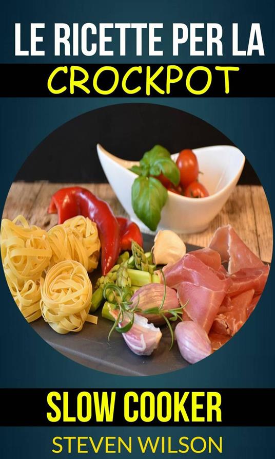 Le ricette per la Crockpot (slow cooker) - Steven Wilson - ebook