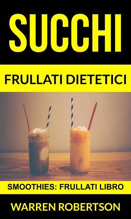 Succhi: Frullati dietetici (Smoothies: Frullati libro) - Warren Robertson - ebook