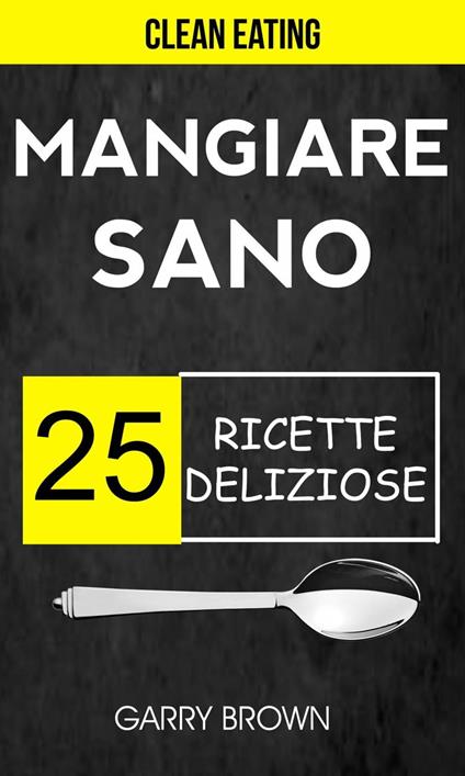 Mangiare sano - 25 ricette deliziose (Clean Eating) - Garry Brown - ebook