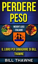 Perdere peso: Il libro per dimagrire di Bill Thawne (Weight Loss Italiano)