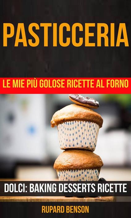 Pasticceria: Le mie più golose ricette al forno (Dolci: Baking Desserts Ricette) - Rupard Benson - ebook