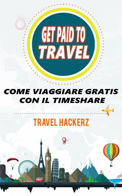 GET PAID TO TRAVEL: COME VIAGGIARE GRATIS CON IL TIMESHARE - Travel Hackerz - ebook