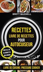 Recettes: Livre de recettes pour autocuiseur : Prêtes en 30 minutes maximum (Livre De Cuisine: Pressure Cooker)